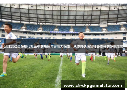 足球运动员在现代社会中的角色与影响力探索：从体育偶像到社会责任的多重维度