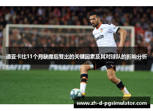 迪亚卡比11个月缺席后复出的关键因素及其对球队的影响分析