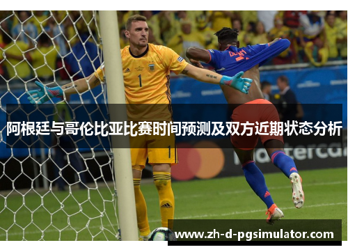 阿根廷与哥伦比亚比赛时间预测及双方近期状态分析