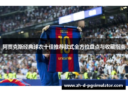 阿贾克斯经典球衣十佳推荐款式全方位盘点与收藏指南