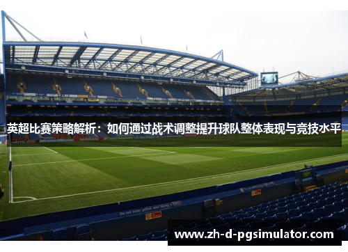 英超比赛策略解析：如何通过战术调整提升球队整体表现与竞技水平