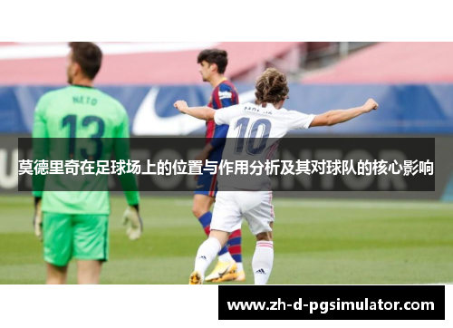 莫德里奇在足球场上的位置与作用分析及其对球队的核心影响