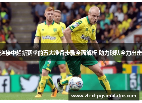 迎接中超新赛季的五大准备步骤全面解析 助力球队全力出击