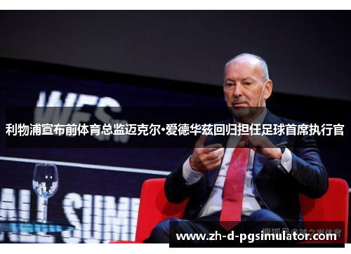 利物浦宣布前体育总监迈克尔·爱德华兹回归担任足球首席执行官