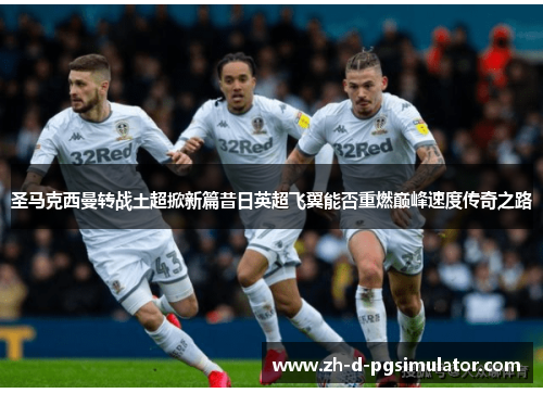 圣马克西曼转战土超掀新篇昔日英超飞翼能否重燃巅峰速度传奇之路