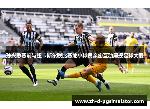 孙兴慜赛前与纽卡斯尔联比赛地小球员亲密互动展现足球大爱