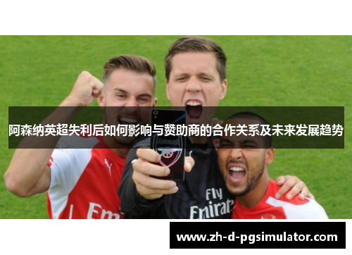阿森纳英超失利后如何影响与赞助商的合作关系及未来发展趋势