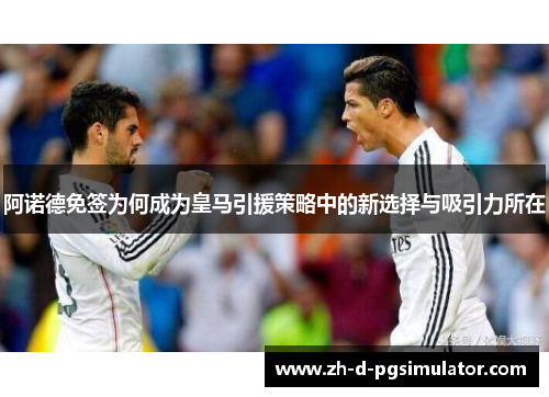 阿诺德免签为何成为皇马引援策略中的新选择与吸引力所在
